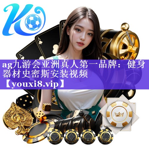 ag九游会亚洲真人第一品牌：健身器材史密斯安装视频