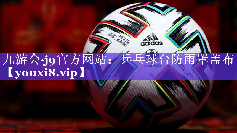 九游会·j9官方网站：乒乓球台防雨罩盖布