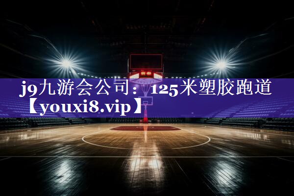 j9九游会公司：125米塑胶跑道