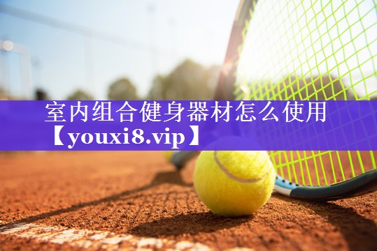 室内组合健身器材怎么使用