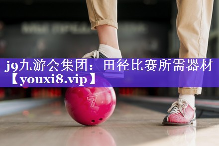 j9九游会集团：田径比赛所需器材