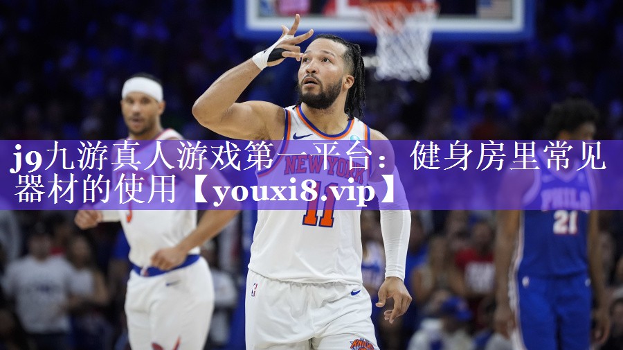 j9九游真人游戏第一平台：健身房里常见器材的使用
