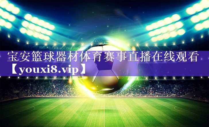 宝安篮球器材体育赛事直播在线观看