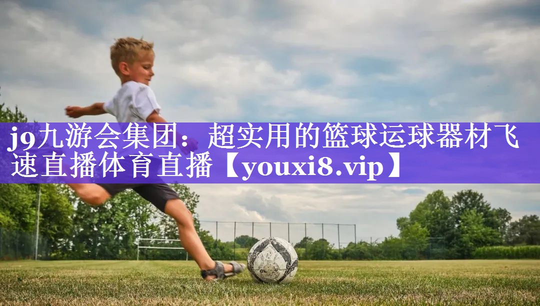 j9九游会集团：超实用的篮球运球器材飞速直播体育直播