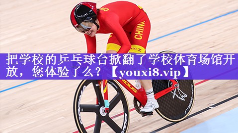 把学校的乒乓球台掀翻了学校体育场馆开放，您体验了么？