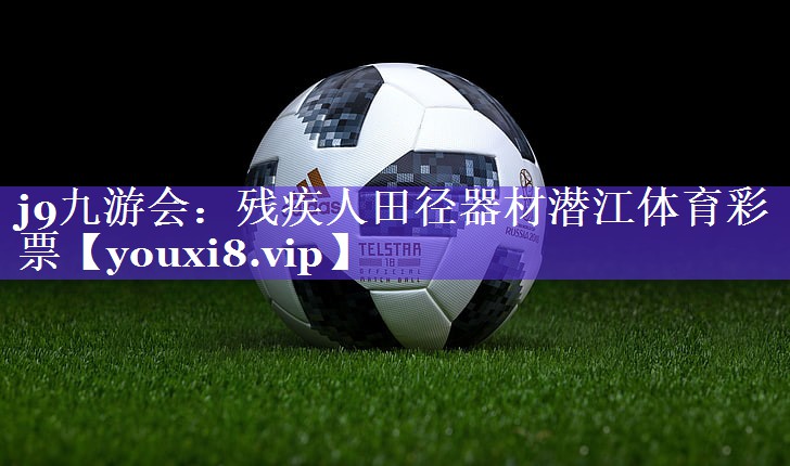 j9九游会：残疾人田径器材潜江体育彩票