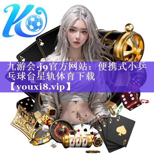 九游会·j9官方网站：便携式小乒乓球台星轨体育下载