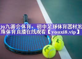 j9九游会体育：初中足球体育器材龙珠体育直播在线观看