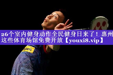 26个室内健身动作全民健身日来了！惠州这些体育场馆免费开放