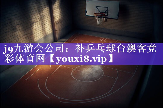 j9九游会公司：补乒乓球台澳客竞彩体育网