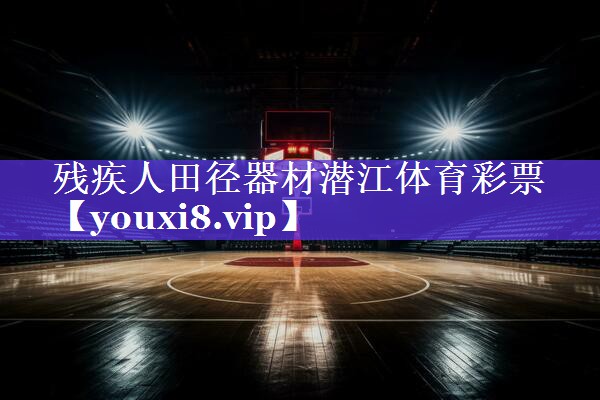 残疾人田径器材潜江体育彩票