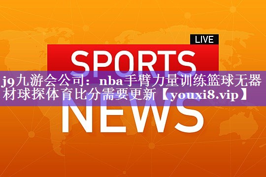j9九游会公司：nba手臂力量训练篮球无器材球探体育比分需要更新