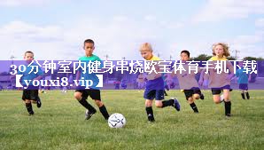 30分钟室内健身串烧欧宝体育手机下载