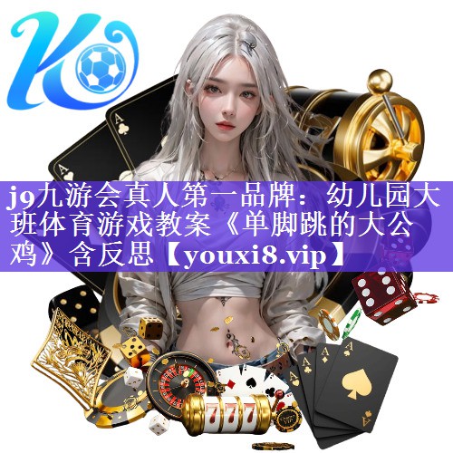 j9九游会真人第一品牌：幼儿园大班体育游戏教案《单脚跳的大公鸡》含反思