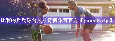 比赛的乒乓球台尺寸奇博体育官方