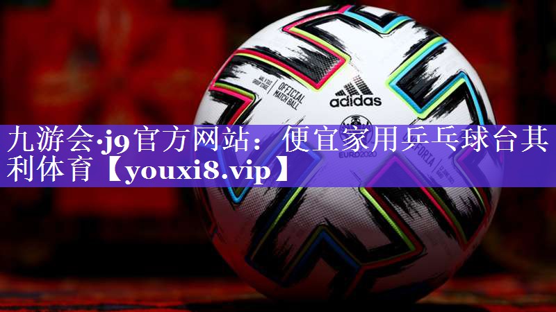 九游会·j9官方网站：便宜家用乒乓球台其利体育