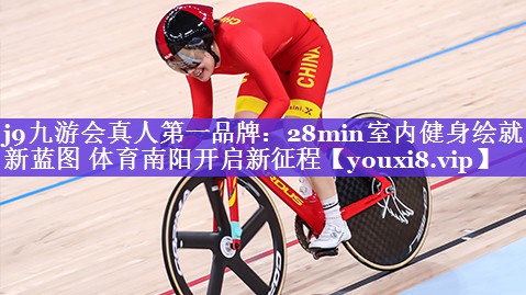 j9九游会真人第一品牌：28min室内健身绘就新蓝图 体育南阳开启新征程