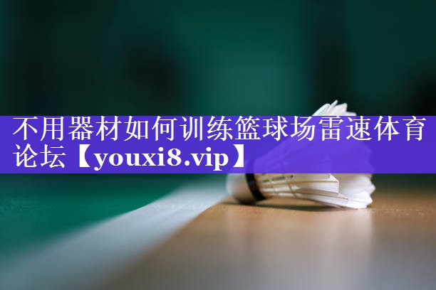 不用器材如何训练篮球场雷速体育论坛