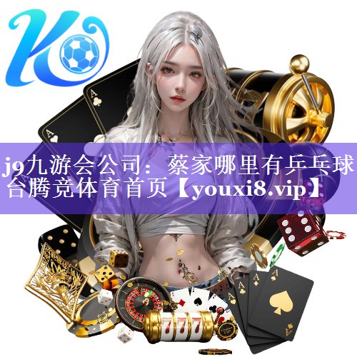 j9九游会公司：蔡家哪里有乒乓球台腾竞体育首页