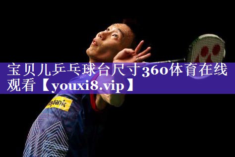 宝贝儿乒乓球台尺寸360体育在线观看