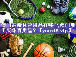 澳门高端体育用品有哪些,澳门哪里买体育用品？