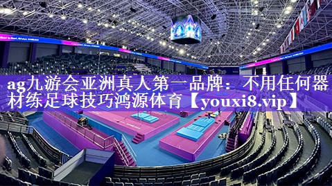 ag九游会亚洲真人第一品牌：不用任何器材练足球技巧鸿源体育