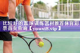 比较好的篮球训练器材推荐体育彩票首页查询