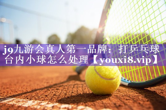 j9九游会真人第一品牌：打乒乓球台内小球怎么处理