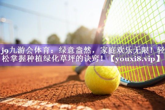 绿意盎然,家庭欢乐无限!轻松掌握种植绿化草坪的诀窍! 绿意盎然,家庭欢乐无限!轻松掌握种植绿化草坪的诀窍!