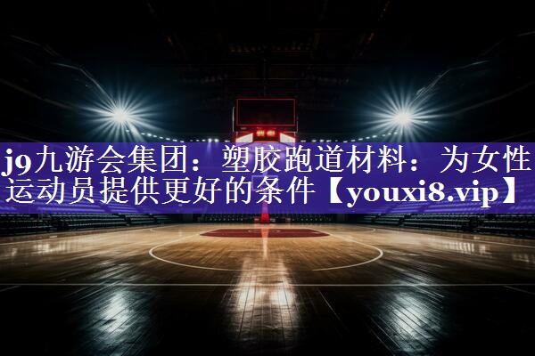 塑胶跑道材料:为女性运动员提供更好的条件 塑胶跑道材料:为女性运动员提供更好的条件