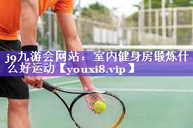 室内健身房锻炼什么好运动
