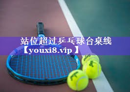 站位超过乒乓球台桌线 站位超过乒乓球台桌线