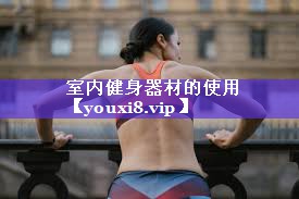 室内健身器材的使用 室内健身器材的使用
