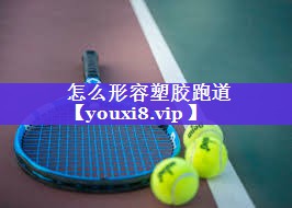 怎么形容塑胶跑道 怎么形容塑胶跑道