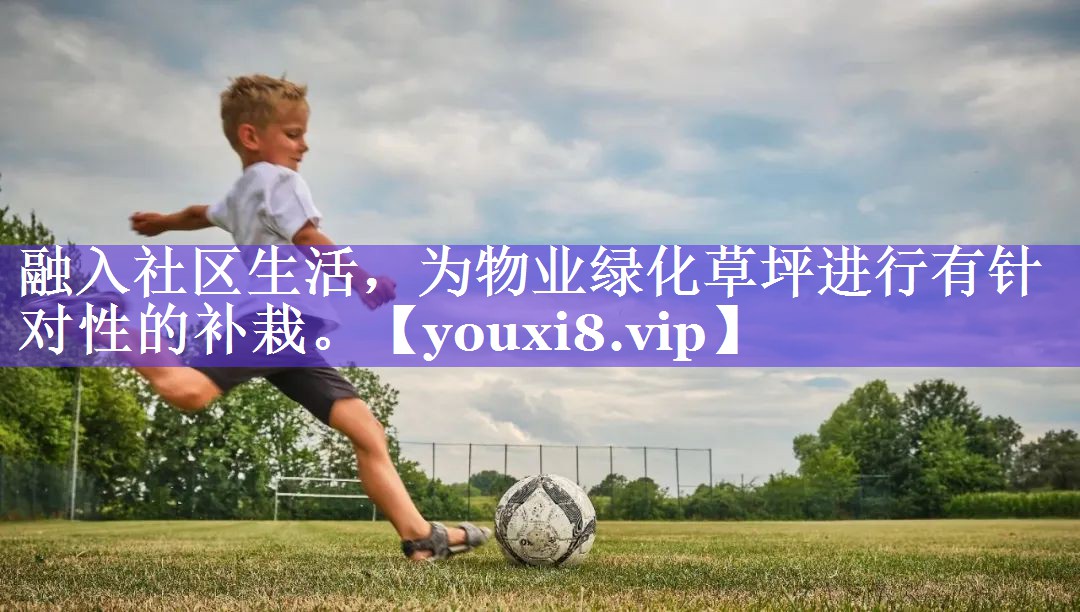 融入社区生活，为物业绿化草坪进行有针对性的补栽。