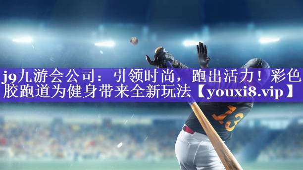 引领时尚,跑出活力!彩色胶跑道为健身带来全新玩法 引领时尚,跑出活力!彩色胶跑道为健身带来全新玩法