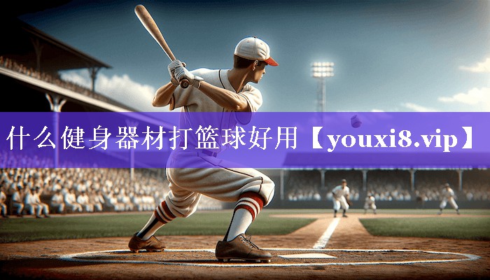 什么健身器材打篮球好用 什么健身器材打篮球好用