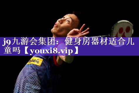 健身房器材适合儿童吗 健身房器材适合儿童吗