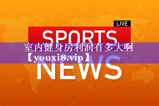 室内健身房利润有多大啊