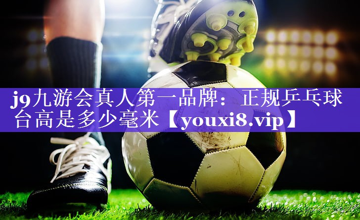 正规乒乓球台高是多少毫米 正规乒乓球台高是多少毫米